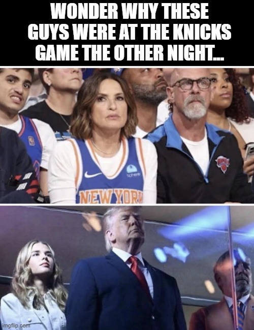 <Cue Law and Order Sound Effect> | wonder why these guys were at the knicks game the other night... | image tagged in politics,trump | made w/ Imgflip meme maker