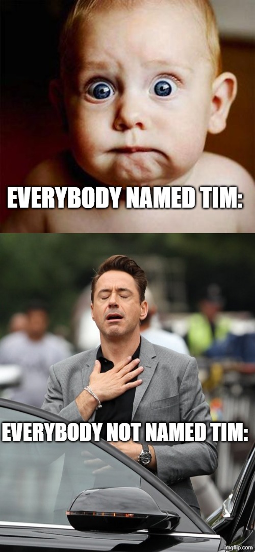 everybody named Tim: everybody not named Tim: | image tagged in scared baby,relief | made w/ Imgflip meme maker
