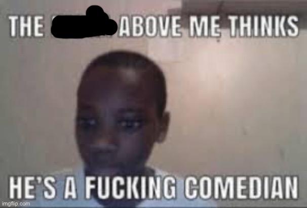 this guy above me thinks hes a comedian | image tagged in this guy above me thinks hes a comedian | made w/ Imgflip meme maker