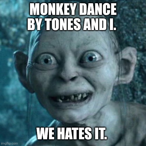 Gollum Meme | Monkey Dance by Tones And I. We hates it. | image tagged in memes,gollum,monkey dance,tones and i,monkey dance sucks,2010s | made w/ Imgflip meme maker