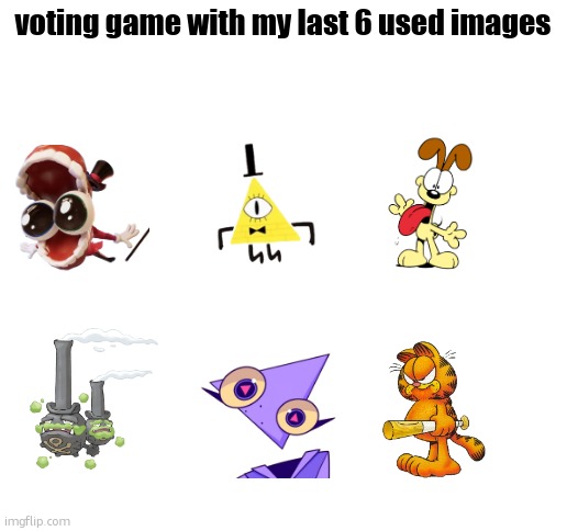 vote to eliminate | voting game with my last 6 used images | image tagged in blank white template | made w/ Imgflip meme maker