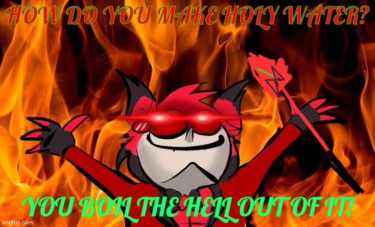 DAD JOKES | How Do you make Holy Water? You boil The Hell out of it! | image tagged in alastor being burned | made w/ Imgflip meme maker