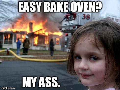 Disaster Girl | EASY BAKE OVEN? MY ASS. | image tagged in memes,disaster girl | made w/ Imgflip meme maker