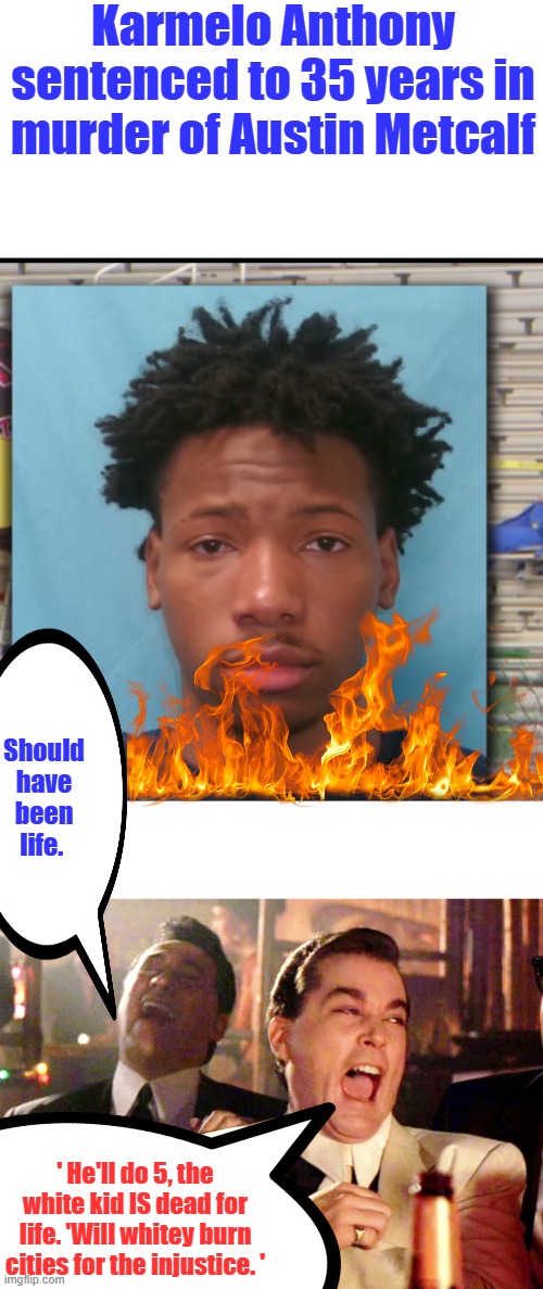 What do you think? should he? | Karmelo Anthony sentenced to 35 years in murder of Austin Metcalf; Should have been life. ' He'll do 5, the white kid IS dead for life. 'Will whitey burn cities for the injustice. ' | image tagged in memes,good fellas hilarious | made w/ Imgflip meme maker