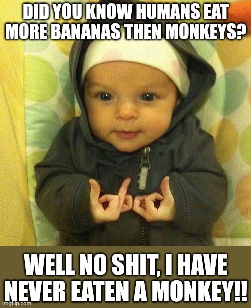 A little levity | Did you know humans eat more bananas then monkeys? Well no shit, I have never eaten a monkey!! | image tagged in baby blood | made w/ Imgflip meme maker