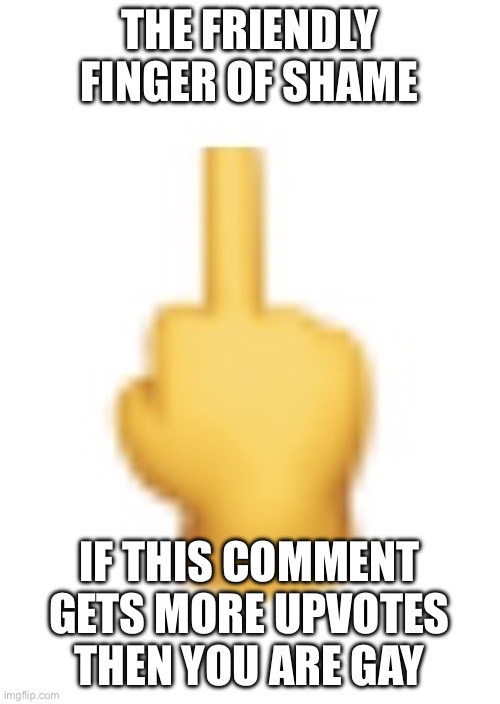 IMG_1318.jpeg | The friendly finger of shame If this comment gets more upvotes then you are gay | image tagged in img_1318 jpeg | made w/ Imgflip meme maker