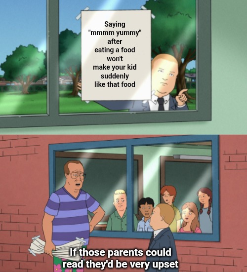 Saying "mmmm yummy" after eating a food won't make your kid suddenly like that food; If those parents could read they'd be very upset | image tagged in parenting,kids,babies,food,yummy,psychology | made w/ Imgflip meme maker