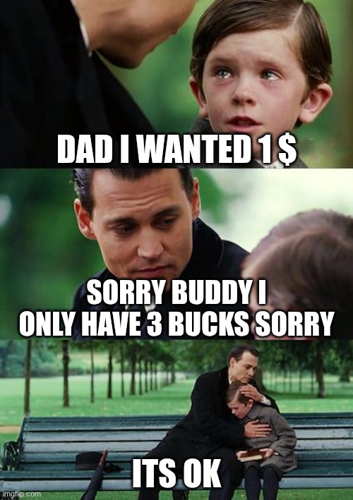 just 1 $ | dad I wanted 1 $; sorry buddy I only have 3 bucks sorry; its ok | image tagged in memes,finding neverland | made w/ Imgflip meme maker