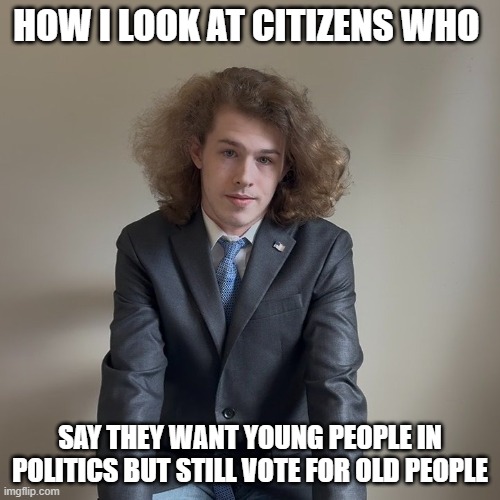 How I look at citizens who | How I look at citizens who; say they want young people in politics but still vote for old people | image tagged in liam keel single-subject bills june 9th 2026,liam keel,political meme,funny,midterms,politics | made w/ Imgflip meme maker