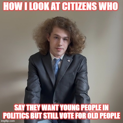 How I look at citizens who | How I look at citizens who; say they want young people in politics but still vote for old people | image tagged in liam keel,political,political humor,funny,relatable,midterms | made w/ Imgflip meme maker