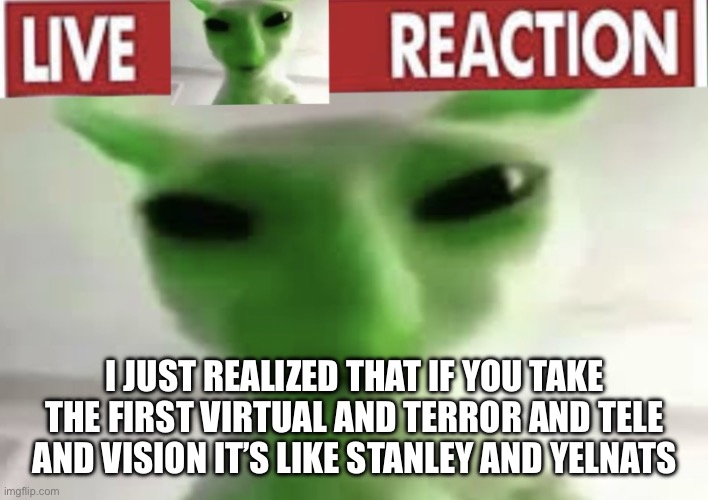 I didn’t explain this good in the post but.                            VT  <—> TV  see what I mean? | I just realized that if you take the first virtual and terror and tele and vision it’s like stanley and yelnats | image tagged in img_4598 jpeg | made w/ Imgflip meme maker