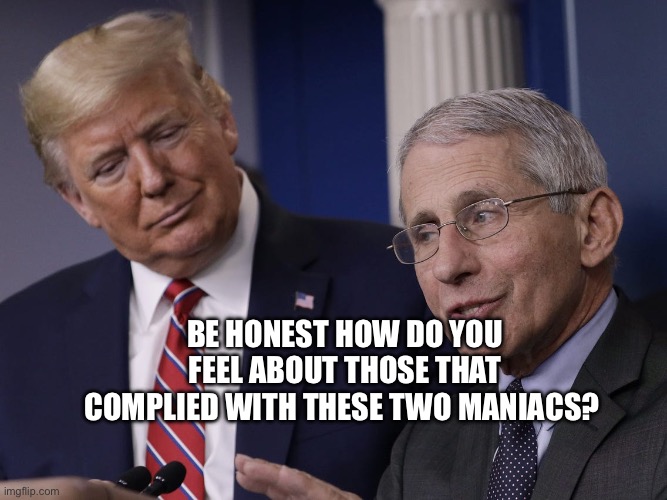 Trump and Fauci You Don't Make The Timeline The Virus Does | Be honest how do you feel about those that complied with these two maniacs? | image tagged in trump and fauci you don't make the timeline the virus does,remix | made w/ Imgflip meme maker