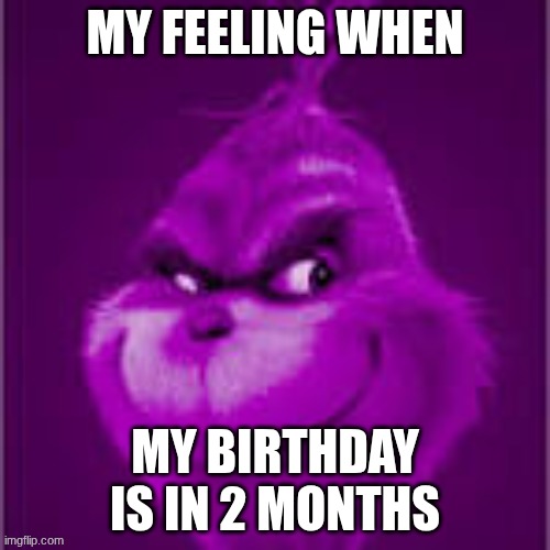 I can't wait for my birthday.....feeling happy it's in september | my feeling when; my birthday is in 2 months | image tagged in purple grinch,birthday,tfw,happy birthday,september,months | made w/ Imgflip meme maker