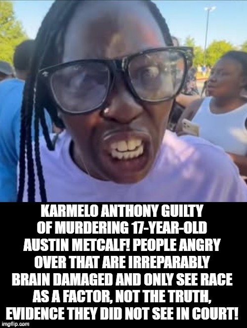 Racist Democrat irreparably brain damaged fool!  Only seeing race as a factor, not the truth! | Karmelo Anthony guilty of murdering 17-year-old Austin Metcalf! People angry over that are irreparably brain damaged and only see race as a factor, not the truth, evidence they did not see in court! | made w/ Imgflip meme maker
