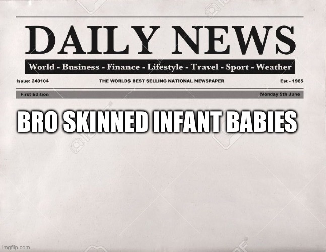 newspaper | Bro skinned infant babies | image tagged in newspaper | made w/ Imgflip meme maker