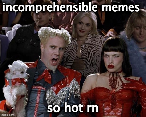 Mugatu So Hot Right Now Meme | incomprehensible memes; so hot rn | image tagged in memes,mugatu so hot right now | made w/ Imgflip meme maker