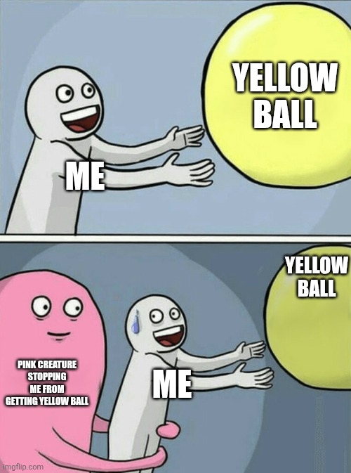 Running Away Balloon | Yellow ball; Me; Yellow ball; Pink creature stopping me from getting yellow ball; Me | image tagged in memes,running away balloon | made w/ Imgflip meme maker