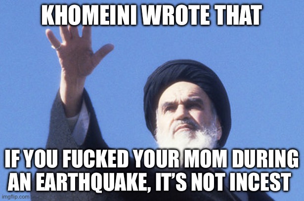 khomeini | Khomeini wrote that; If you fucked your mom during an earthquake, it’s not incest | image tagged in khomeini,remix,political meme,politics | made w/ Imgflip meme maker