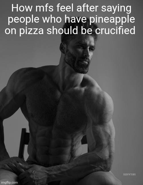 Giga Chad | How mfs feel after saying people who have pineapple on pizza should be crucified | image tagged in giga chad | made w/ Imgflip meme maker