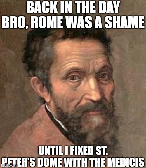 Rome Was a Shame | back in the day bro, rome was a shame; until i fixed st. peter's dome with the medicis | image tagged in michelangelo jpg | made w/ Imgflip meme maker