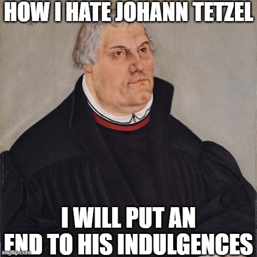 Johann Tetzel and His Indulgences - Thoughts from Martin Luther | how i hate johann tetzel; i will put an end to his indulgences | image tagged in martin_luther webp | made w/ Imgflip meme maker