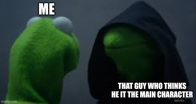 Kermit dark side | me; that guy who thinks he it the main character | image tagged in kermit dark side | made w/ Imgflip meme maker
