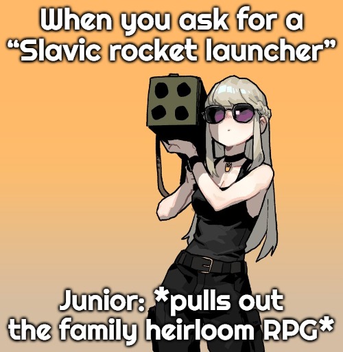 Junior with rocket launcher | When you ask for a “Slavic rocket launcher”; Junior: *pulls out the family heirloom RPG* | image tagged in junior with rocket launcher,slavic rocket launcher | made w/ Imgflip meme maker