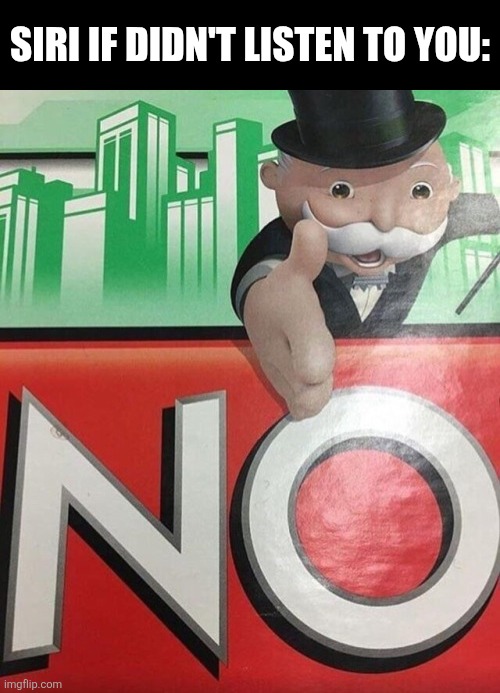 Monopoly No | Siri if didn't listen to you: | image tagged in monopoly no | made w/ Imgflip meme maker