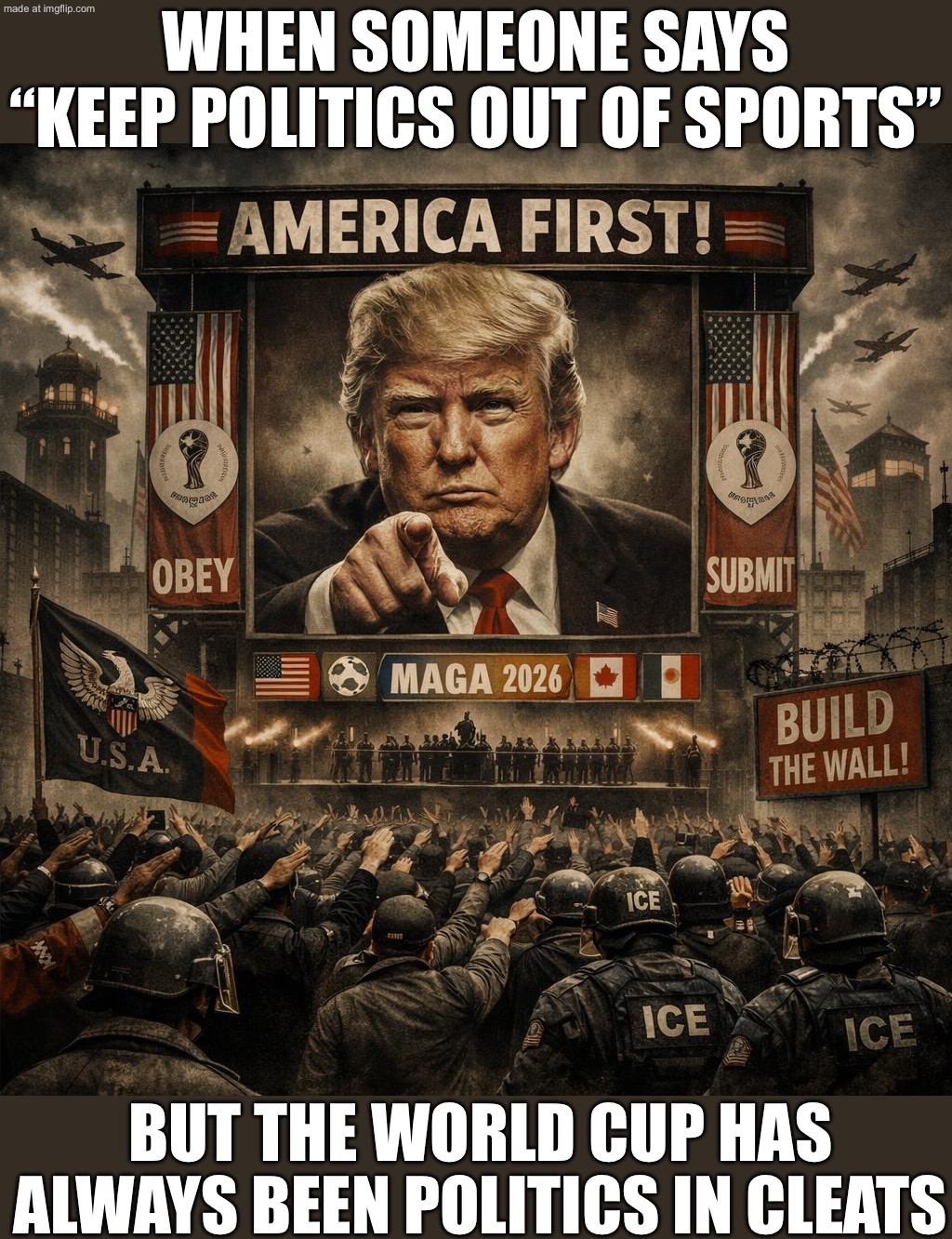 WHEN SOMEONE SAYS "KEEP POLITICS OUT OF SPORTS"; AS IF SPORTS HAVE NEVER BEEN POLITICAL | WHEN SOMEONE SAYS “KEEP POLITICS OUT OF SPORTS”; BUT THE WORLD CUP HAS ALWAYS BEEN POLITICS IN CLEATS | image tagged in donald trump,remix,political meme,sports,president trump,soccer | made w/ Imgflip meme maker