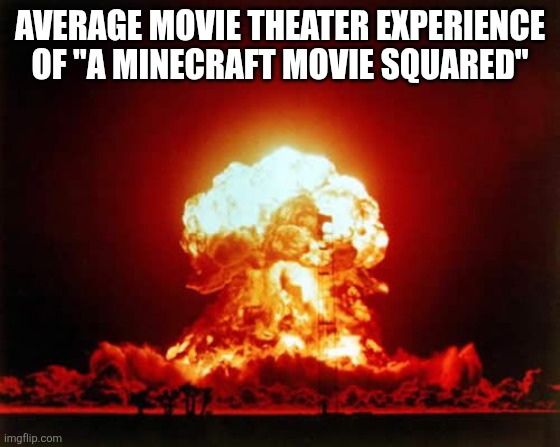 A Minecraft Movie Squared vs. Movie Theaters meme | Average Movie Theater Experience of "A Minecraft Movie Squared" | image tagged in memes,nuclear explosion,minecraft,chicken jockey,theater | made w/ Imgflip meme maker