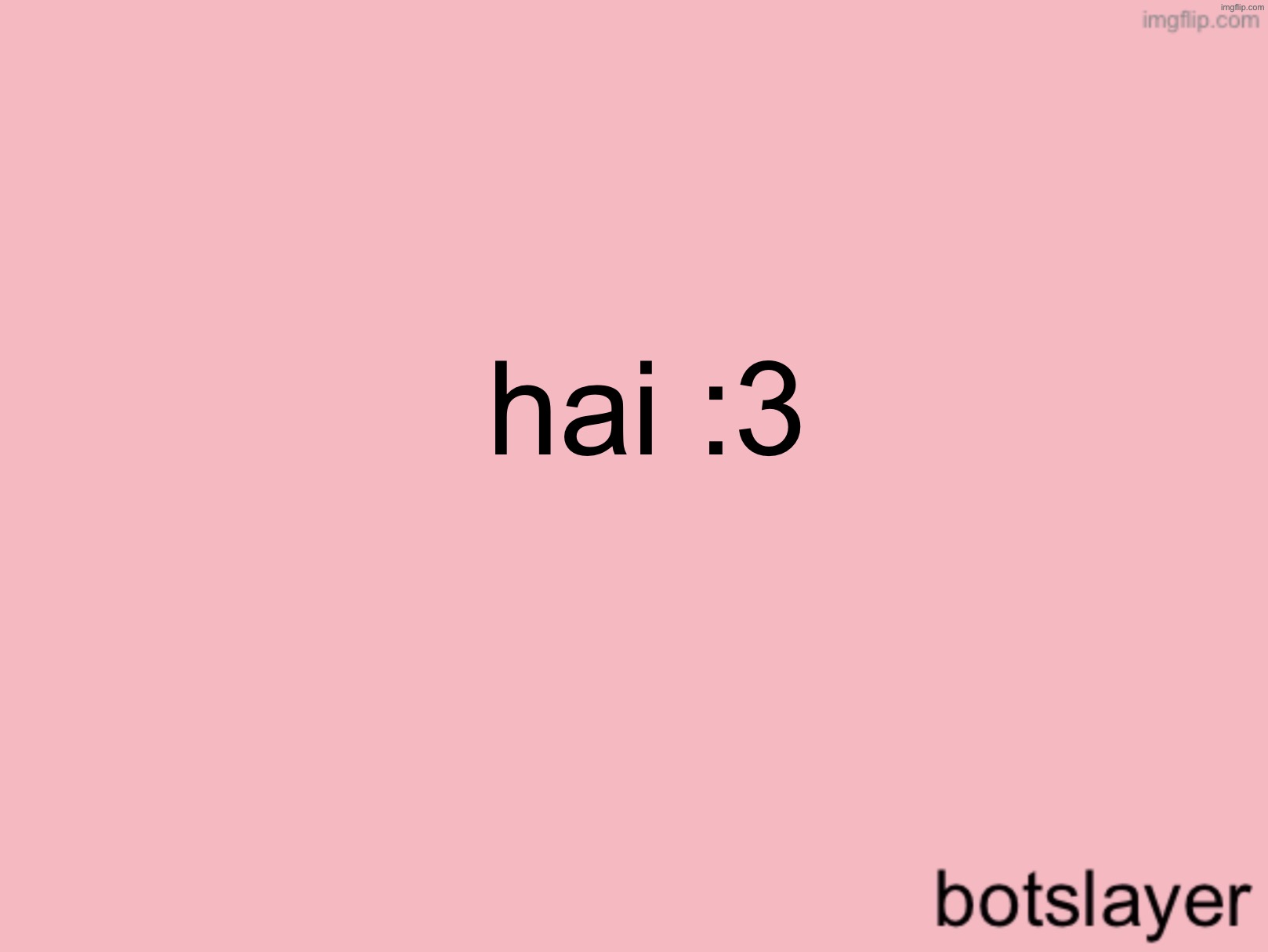 botslayer announcement temp v3 | hai :3 | image tagged in botslayer announcement temp v3 | made w/ Imgflip meme maker