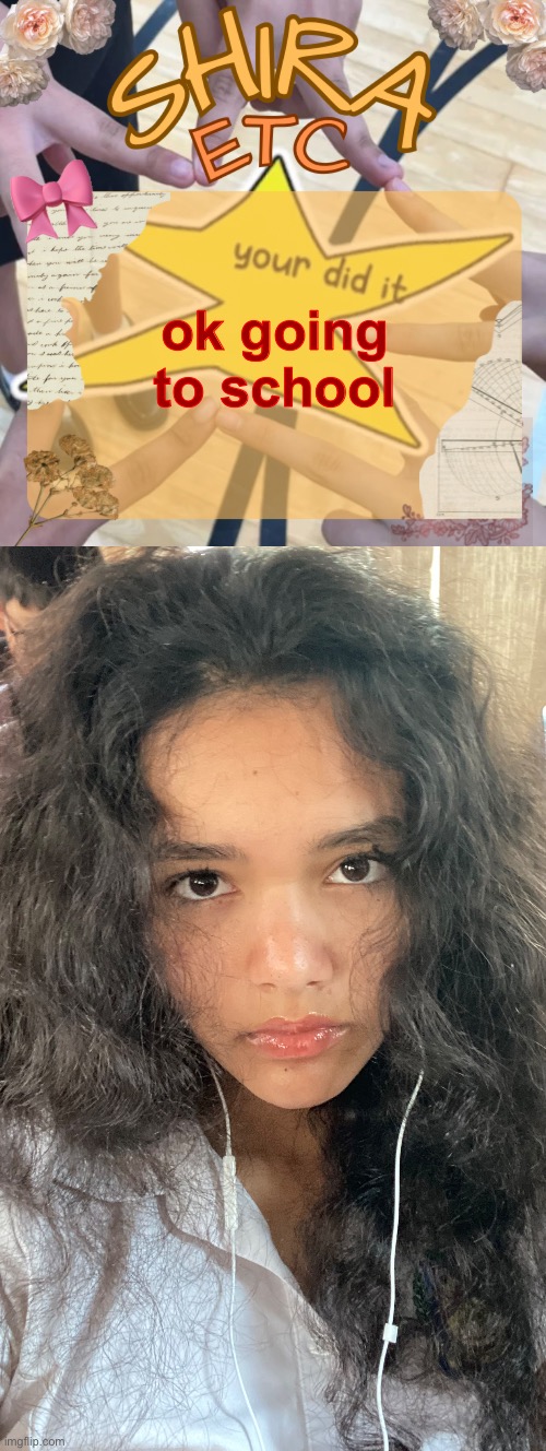 ok going to school | image tagged in shira s best temp | made w/ Imgflip meme maker