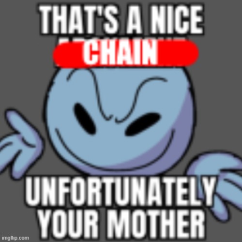CHAIN IT | image tagged in that s a nice chain unfortunately,chain,chainn,chainnn,chainnnn,chainnnnn | made w/ Imgflip meme maker