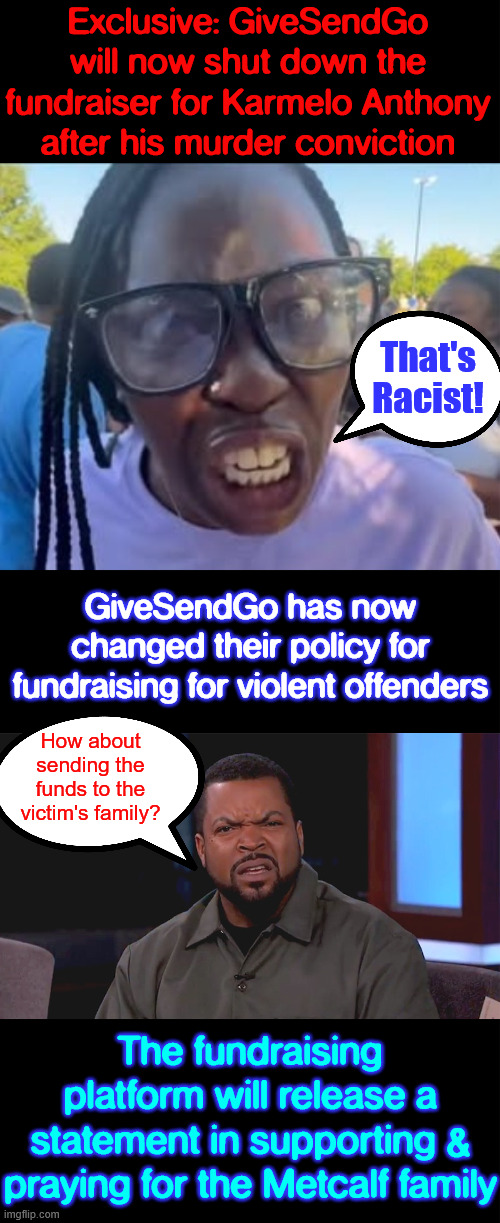Doing the right thing | Exclusive: GiveSendGo will now shut down the fundraiser for Karmelo Anthony after his murder conviction; That's Racist! GiveSendGo has now changed their policy for fundraising for violent offenders; How about sending the funds to the victim's family? The fundraising platform will release a statement in supporting & praying for the Metcalf family | image tagged in really ice cube,karmelo anthony | made w/ Imgflip meme maker
