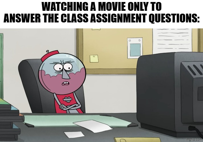 I thought this was fun | Watching a movie only to answer the class assignment questions: | image tagged in memes,funny,school,relatable,cartoon | made w/ Imgflip meme maker