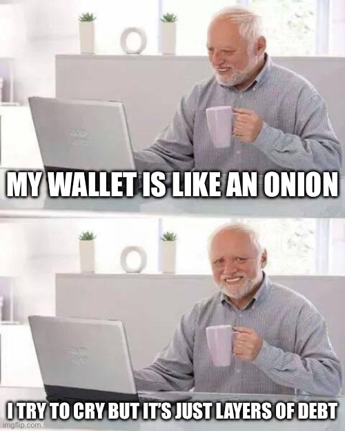 Hide the Pain Harold Meme | MY WALLET IS LIKE AN ONION; I TRY TO CRY BUT IT’S JUST LAYERS OF DEBT | image tagged in memes,hide the pain harold | made w/ Imgflip meme maker