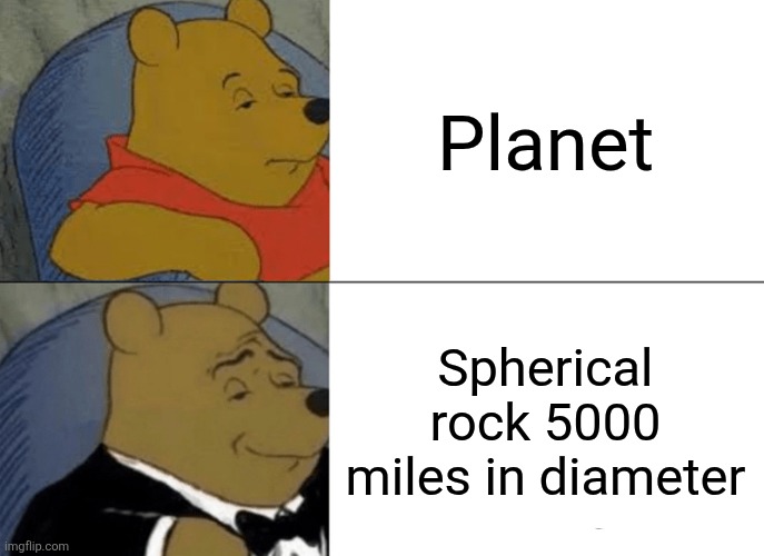 Plante | Planet; Spherical rock 5000 miles in diameter | image tagged in memes,tuxedo winnie the pooh | made w/ Imgflip meme maker
