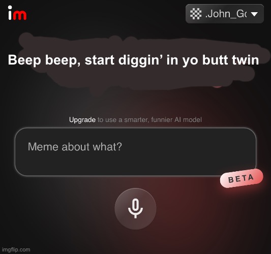 Guys, why did the ai say this? | Beep beep, start diggin’ in yo butt twin | made w/ Imgflip meme maker