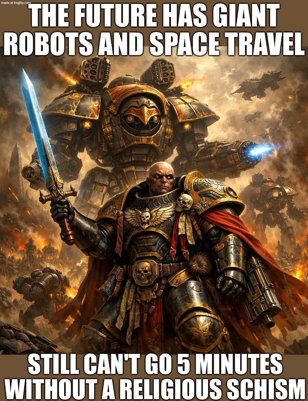 WHEN YOU TRY TO EXPLAIN YOUR NEW RELIGION TO THE IMPERIUM; AND THEY RESPOND BY STARTING A CIVIL WAR WITH GIANT MECHS | THE FUTURE HAS GIANT ROBOTS AND SPACE TRAVEL; STILL CAN'T GO 5 MINUTES WITHOUT A RELIGIOUS SCHISM | image tagged in horus heresy general adeptus titanicus,futuristic utopia,dystopia,the future,anti-religion,religion | made w/ Imgflip meme maker