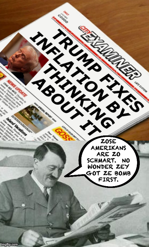 So it's not just for declassifying stolen documents! | zose
amerikans
are zo
schmart.  no
wonder zey
got ze bomb
first. | image tagged in hitler reading a newspaper,memes,trump | made w/ Imgflip meme maker