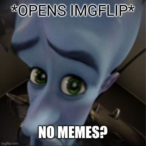 this is how it feels sometimes | *OPENS IMGFLIP*; NO MEMES? | image tagged in megamind peeking | made w/ Imgflip meme maker