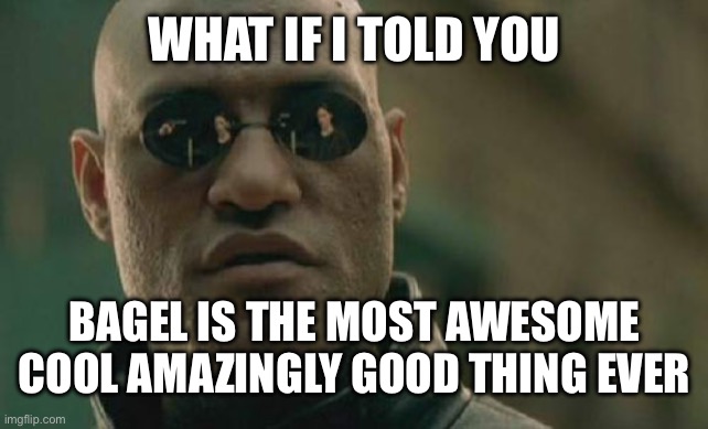 yes ai i agree,.,.,. | WHAT IF I TOLD YOU; BAGEL IS THE MOST AWESOME COOL AMAZINGLY GOOD THING EVER | image tagged in memes,matrix morpheus | made w/ Imgflip meme maker