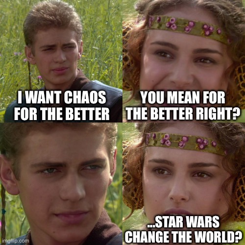 hehehehehe | I WANT CHAOS FOR THE BETTER; YOU MEAN FOR THE BETTER RIGHT? ...STAR WARS CHANGE THE WORLD? | image tagged in anakin padme 4 panel | made w/ Imgflip meme maker