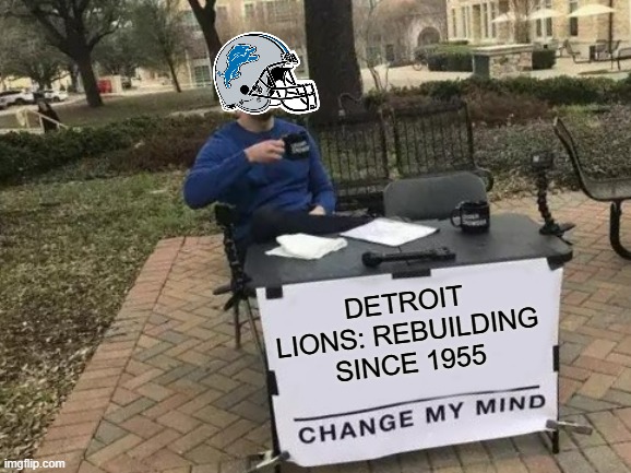 Change My Mind Meme | Detroit Lions: rebuilding since 1955 | image tagged in memes,change my mind | made w/ Imgflip meme maker