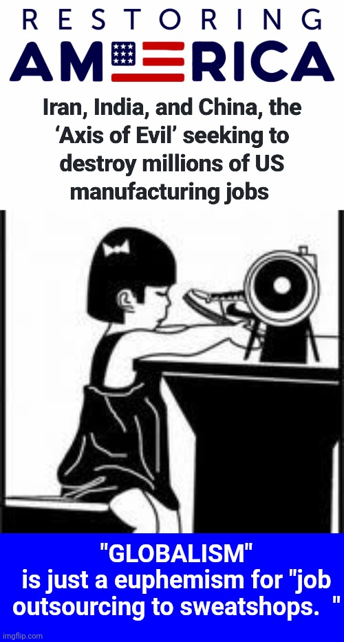 Globalism is a fancy term for job outsourcing | "GLOBALISM"
is just a euphemism for "job outsourcing to sweatshops.  " | image tagged in d4baef1eb2275095db8af92cee4cb467 jpg,nike sweatshop,blue square,slave,child labor | made w/ Imgflip meme maker