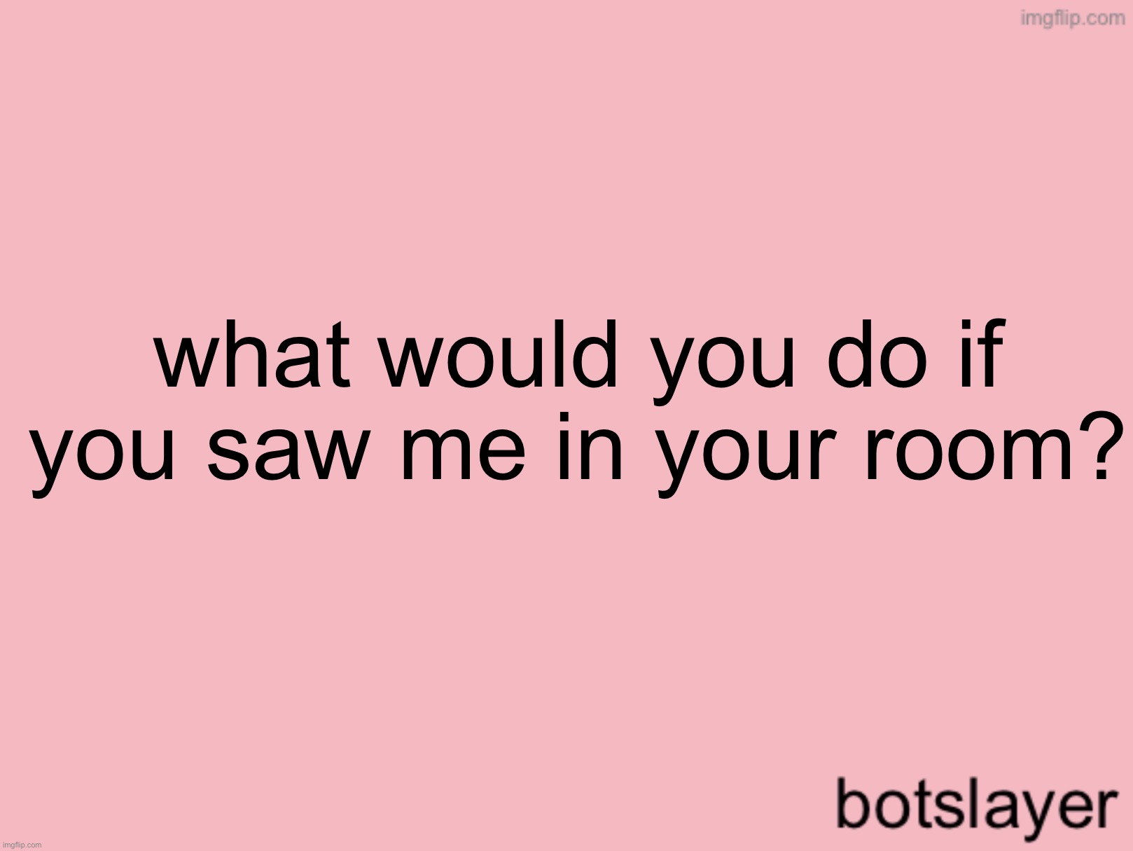 botslayer announcement temp v3 | what would you do if you saw me in your room? | image tagged in botslayer announcement temp v3 | made w/ Imgflip meme maker