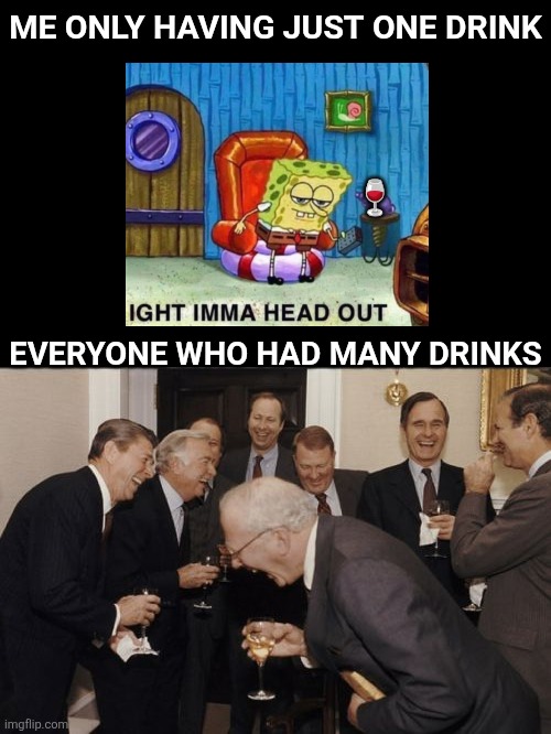 Having A Drink | Me only having just one drink; 🍷; Everyone who had many drinks | image tagged in memes,laughing men in suits,spongebob ight imma head out,alcohol,drinking,life | made w/ Imgflip meme maker
