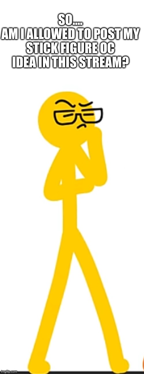 Alan Becker Yellow Smort | So….
Am I allowed to post my Stick Figure OC Idea in THis Stream? | image tagged in alan becker yellow smort | made w/ Imgflip meme maker