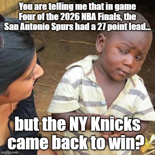 One word: EPIC | You are telling me that in game Four of the 2026 NBA Finals, the San Antonio Spurs had a 27 point lead... but the NY Knicks came back to win? | image tagged in third world skeptical kid,new york knicks,nba,nba finals | made w/ Imgflip meme maker