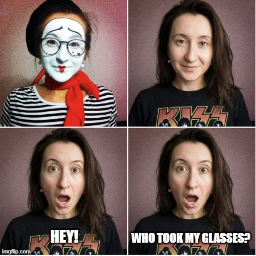 Missing Glasses | who took my glasses? hey! | image tagged in missing glasses,unmasked mime,mime lady,funny meme | made w/ Imgflip meme maker